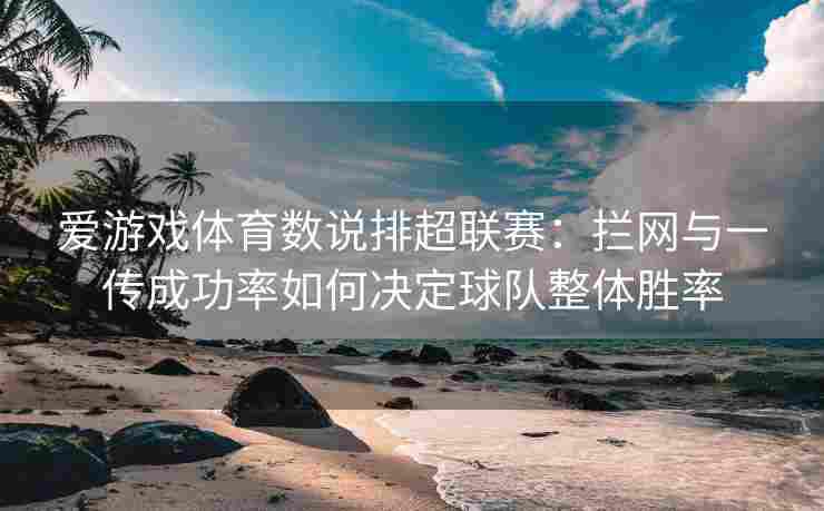 爱游戏体育数说排超联赛：拦网与一传成功率如何决定球队整体胜率