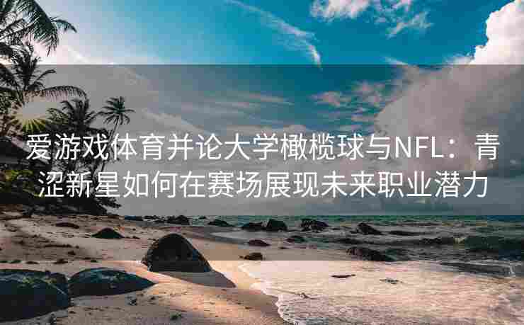 爱游戏体育并论大学橄榄球与NFL：青涩新星如何在赛场展现未来职业潜力