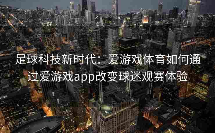 足球科技新时代：爱游戏体育如何通过爱游戏app改变球迷观赛体验