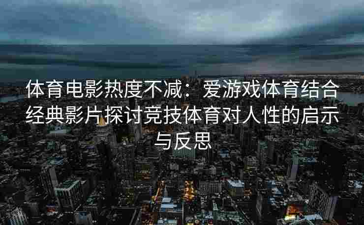 体育电影热度不减：爱游戏体育结合经典影片探讨竞技体育对人性的启示与反思