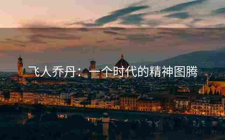 飞人乔丹：一个时代的精神图腾