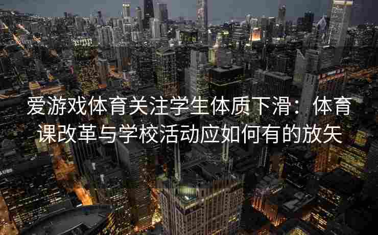 爱游戏体育关注学生体质下滑：体育课改革与学校活动应如何有的放矢