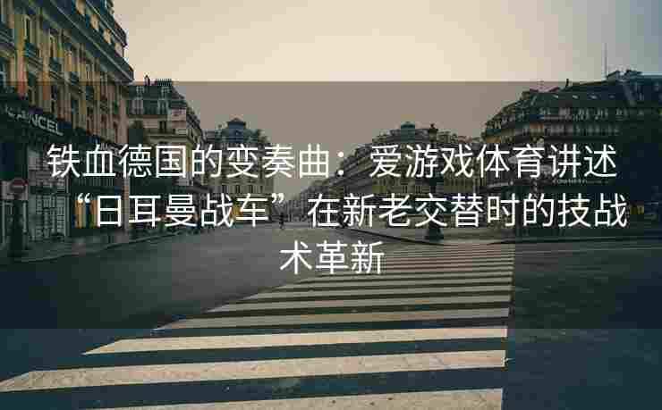 铁血德国的变奏曲：爱游戏体育讲述“日耳曼战车”在新老交替时的技战术革新
